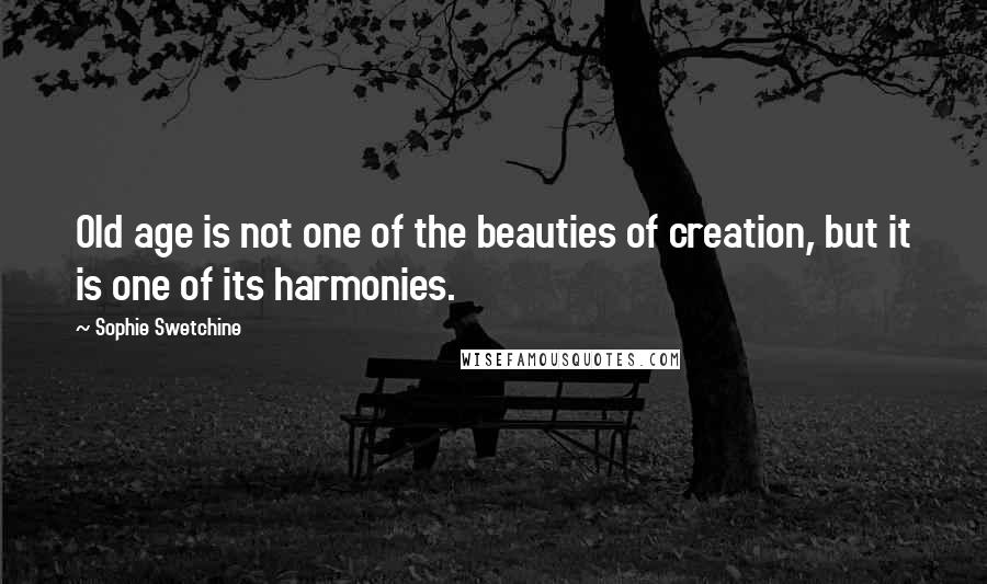 Sophie Swetchine Quotes: Old age is not one of the beauties of creation, but it is one of its harmonies.