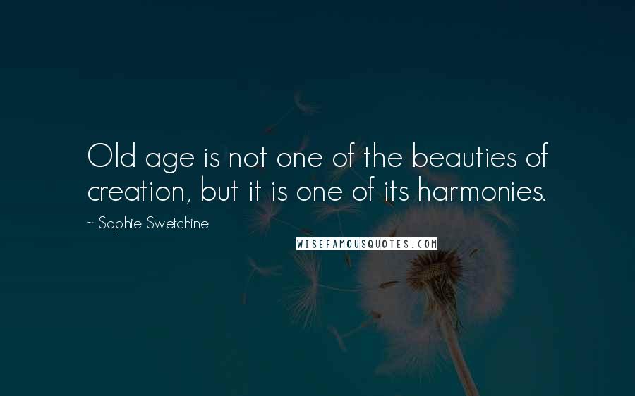 Sophie Swetchine Quotes: Old age is not one of the beauties of creation, but it is one of its harmonies.