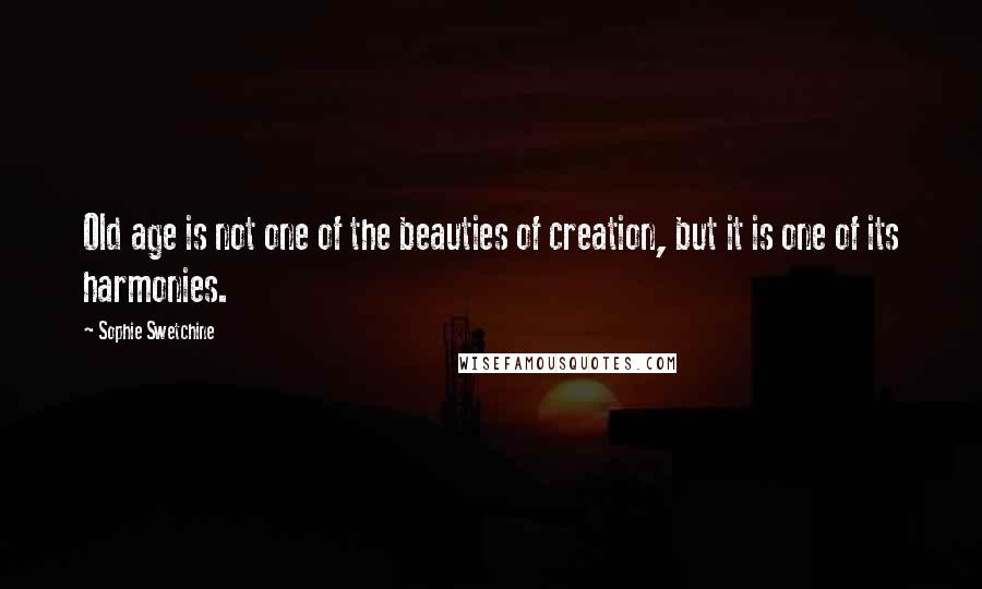 Sophie Swetchine Quotes: Old age is not one of the beauties of creation, but it is one of its harmonies.