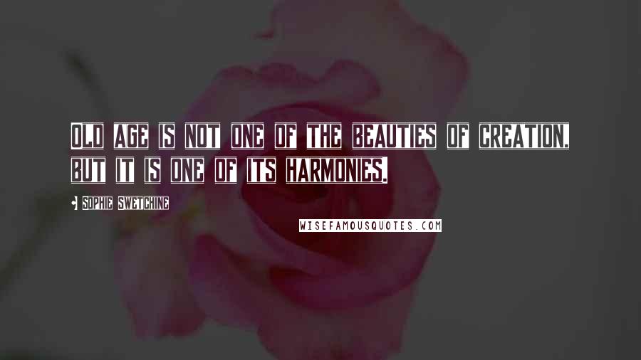 Sophie Swetchine Quotes: Old age is not one of the beauties of creation, but it is one of its harmonies.