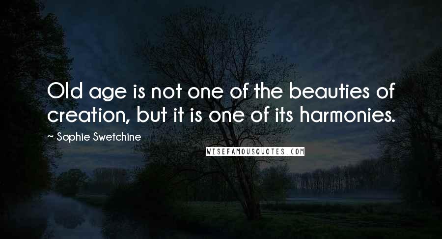 Sophie Swetchine Quotes: Old age is not one of the beauties of creation, but it is one of its harmonies.