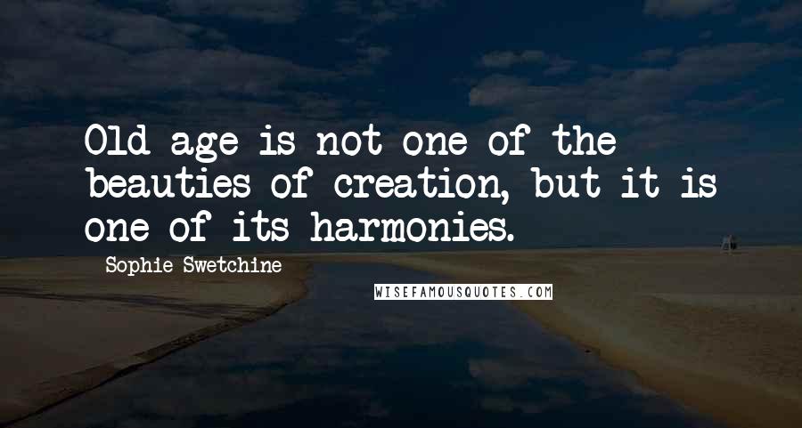 Sophie Swetchine Quotes: Old age is not one of the beauties of creation, but it is one of its harmonies.