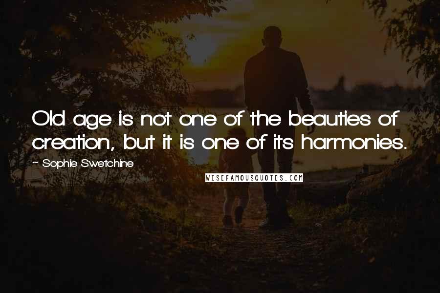 Sophie Swetchine Quotes: Old age is not one of the beauties of creation, but it is one of its harmonies.