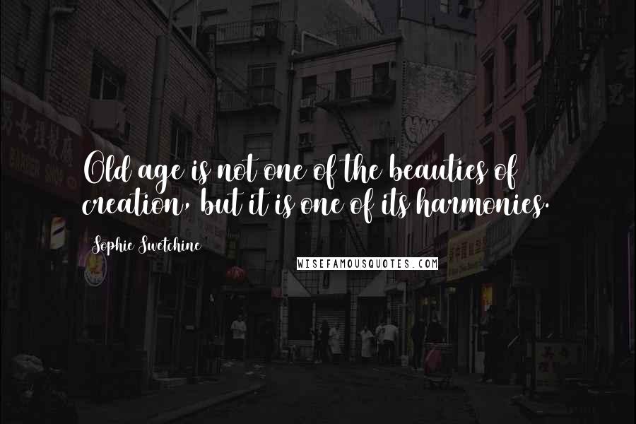 Sophie Swetchine Quotes: Old age is not one of the beauties of creation, but it is one of its harmonies.