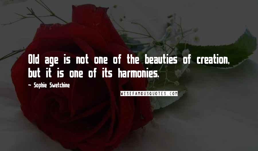 Sophie Swetchine Quotes: Old age is not one of the beauties of creation, but it is one of its harmonies.