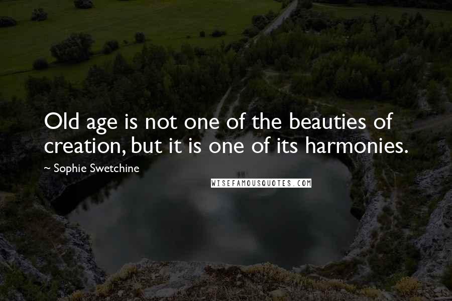 Sophie Swetchine Quotes: Old age is not one of the beauties of creation, but it is one of its harmonies.