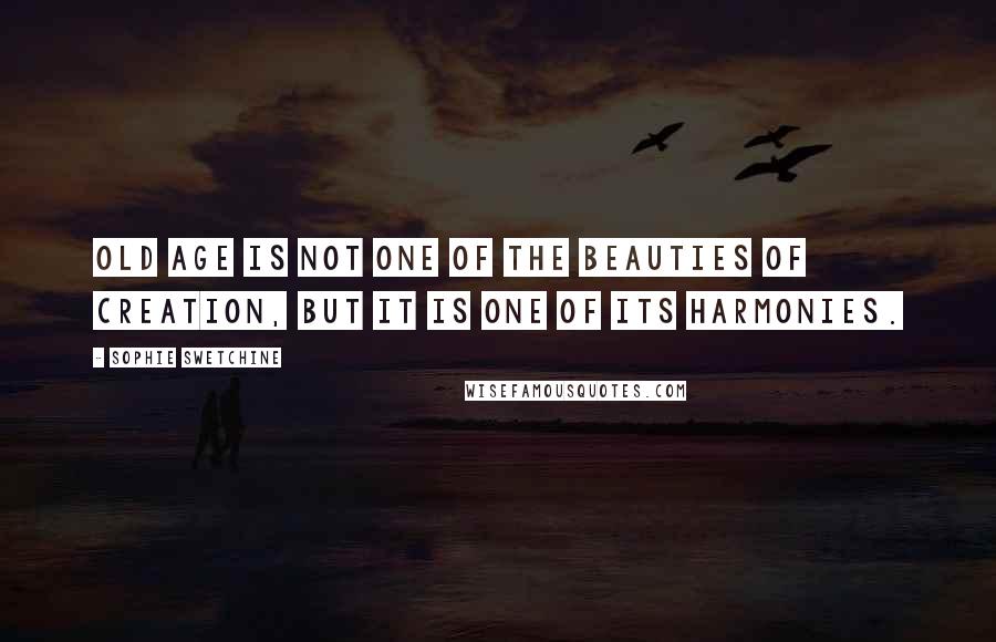 Sophie Swetchine Quotes: Old age is not one of the beauties of creation, but it is one of its harmonies.