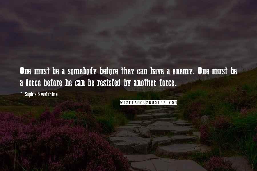 Sophie Swetchine Quotes: One must be a somebody before they can have a enemy. One must be a force before he can be resisted by another force.