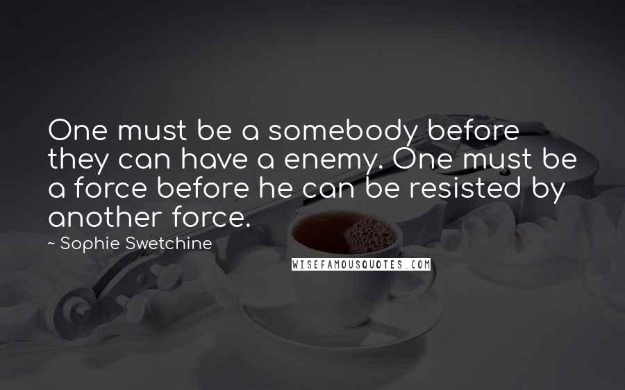 Sophie Swetchine Quotes: One must be a somebody before they can have a enemy. One must be a force before he can be resisted by another force.