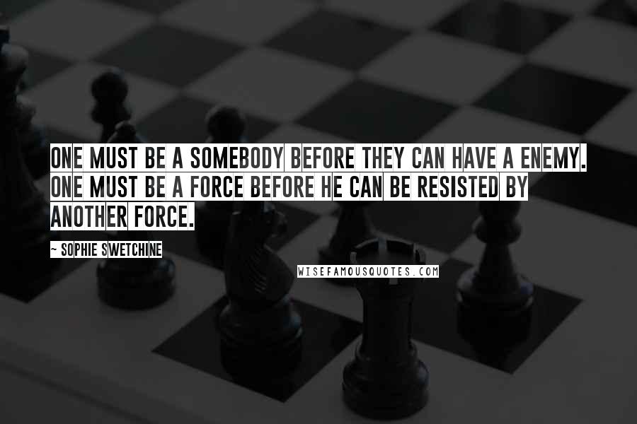 Sophie Swetchine Quotes: One must be a somebody before they can have a enemy. One must be a force before he can be resisted by another force.