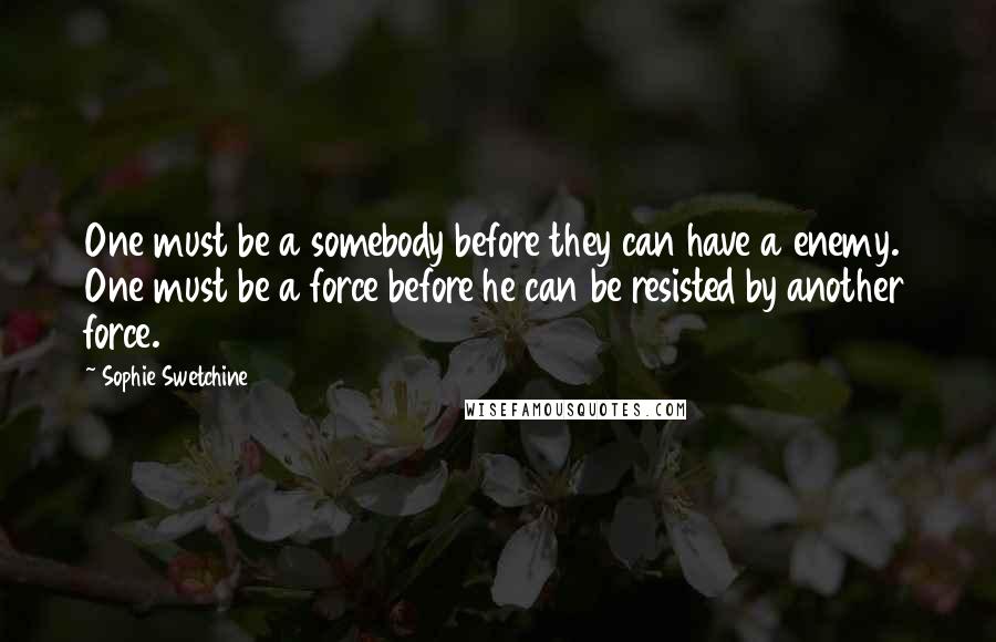 Sophie Swetchine Quotes: One must be a somebody before they can have a enemy. One must be a force before he can be resisted by another force.