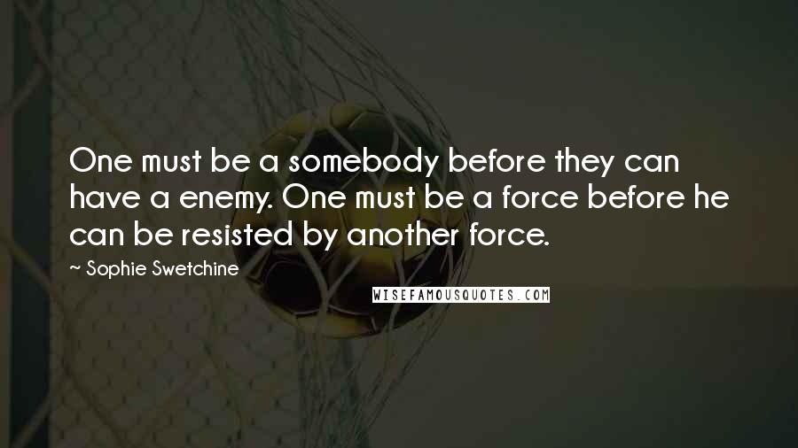 Sophie Swetchine Quotes: One must be a somebody before they can have a enemy. One must be a force before he can be resisted by another force.