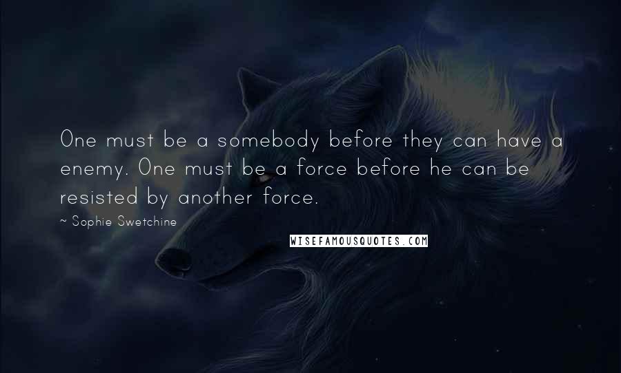 Sophie Swetchine Quotes: One must be a somebody before they can have a enemy. One must be a force before he can be resisted by another force.