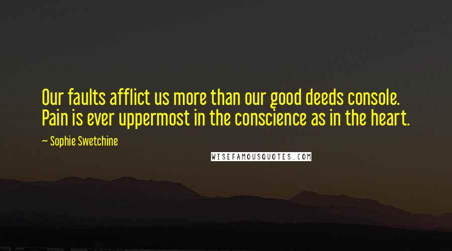 Sophie Swetchine Quotes: Our faults afflict us more than our good deeds console. Pain is ever uppermost in the conscience as in the heart.