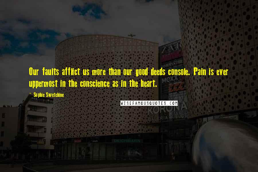 Sophie Swetchine Quotes: Our faults afflict us more than our good deeds console. Pain is ever uppermost in the conscience as in the heart.