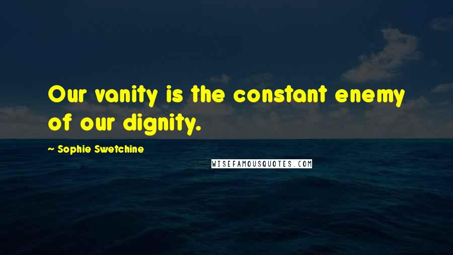 Sophie Swetchine Quotes: Our vanity is the constant enemy of our dignity.