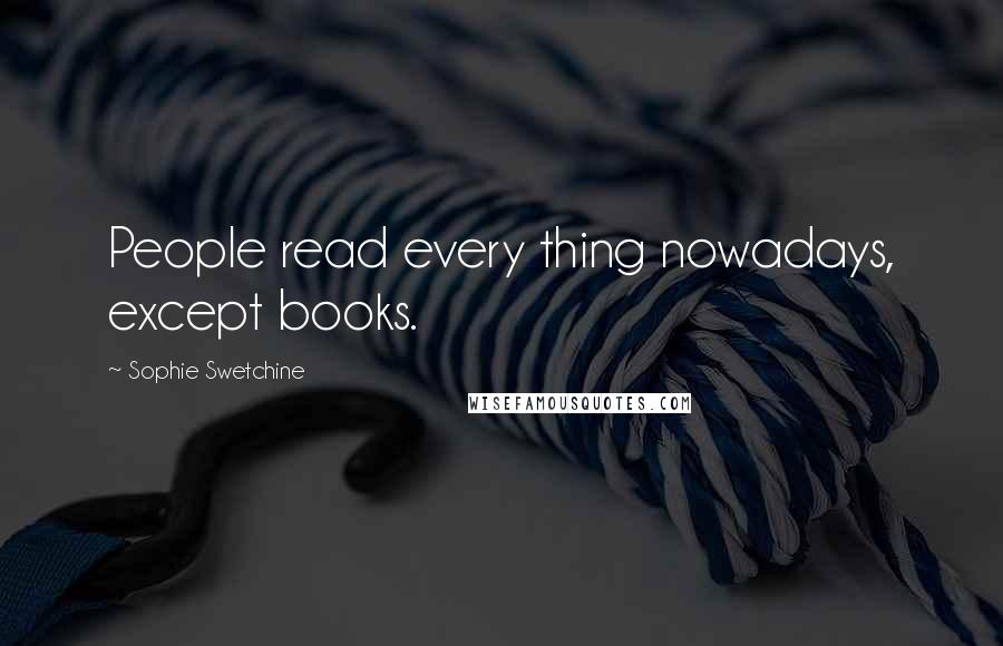 Sophie Swetchine Quotes: People read every thing nowadays, except books.