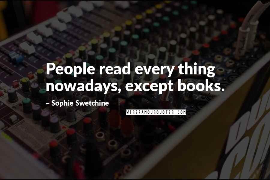 Sophie Swetchine Quotes: People read every thing nowadays, except books.