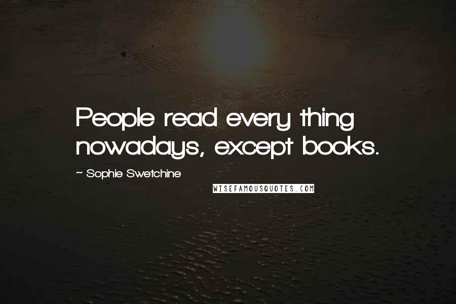 Sophie Swetchine Quotes: People read every thing nowadays, except books.