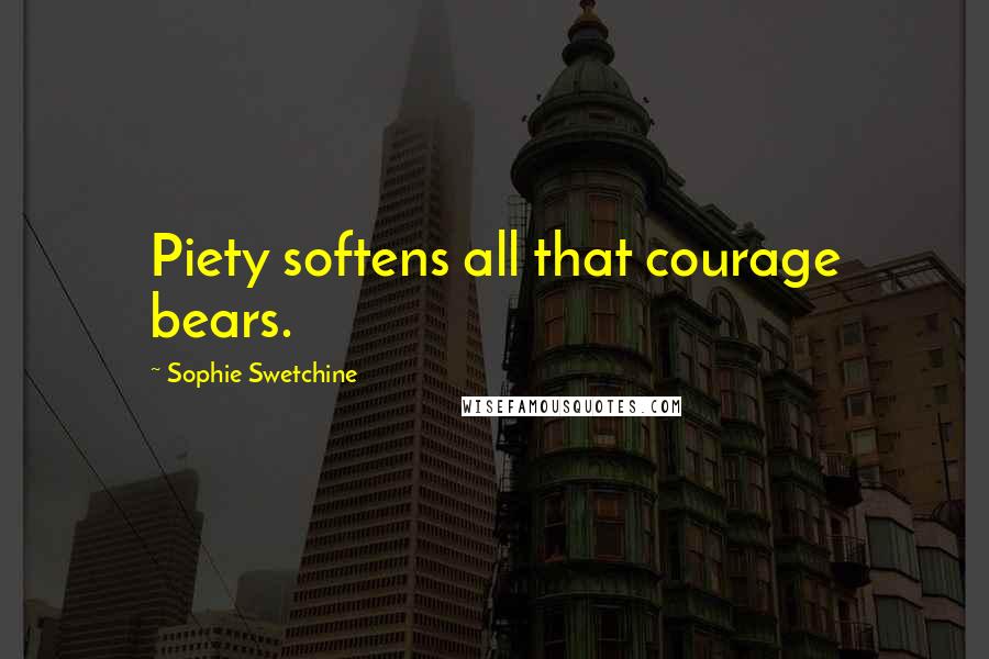 Sophie Swetchine Quotes: Piety softens all that courage bears.