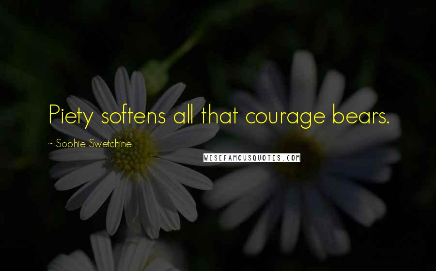 Sophie Swetchine Quotes: Piety softens all that courage bears.