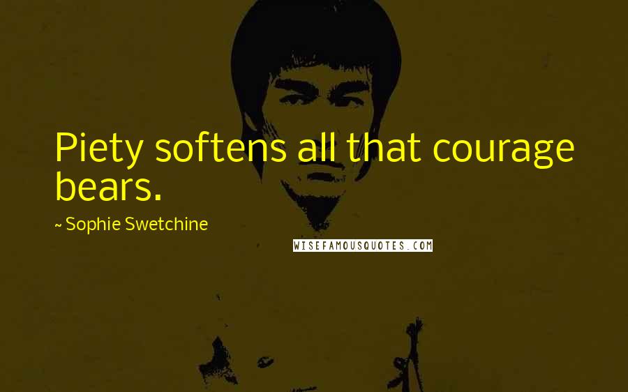 Sophie Swetchine Quotes: Piety softens all that courage bears.