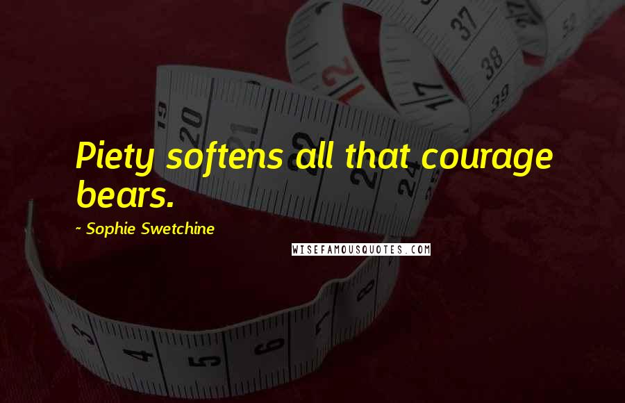 Sophie Swetchine Quotes: Piety softens all that courage bears.