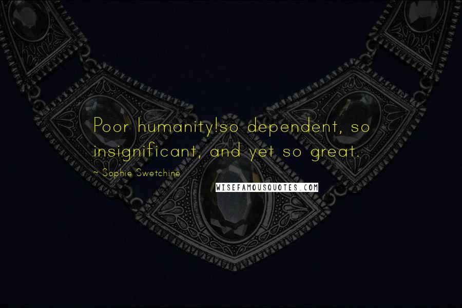 Sophie Swetchine Quotes: Poor humanity!so dependent, so insignificant, and yet so great.