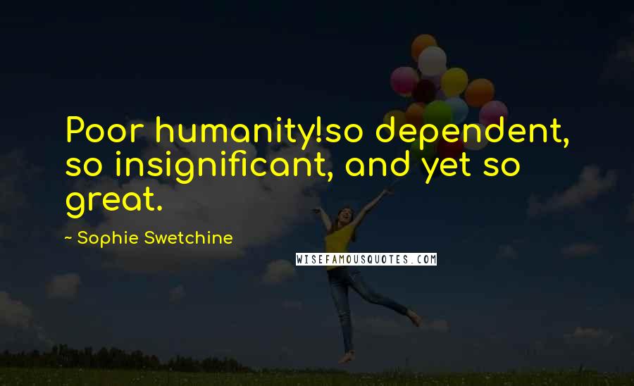 Sophie Swetchine Quotes: Poor humanity!so dependent, so insignificant, and yet so great.