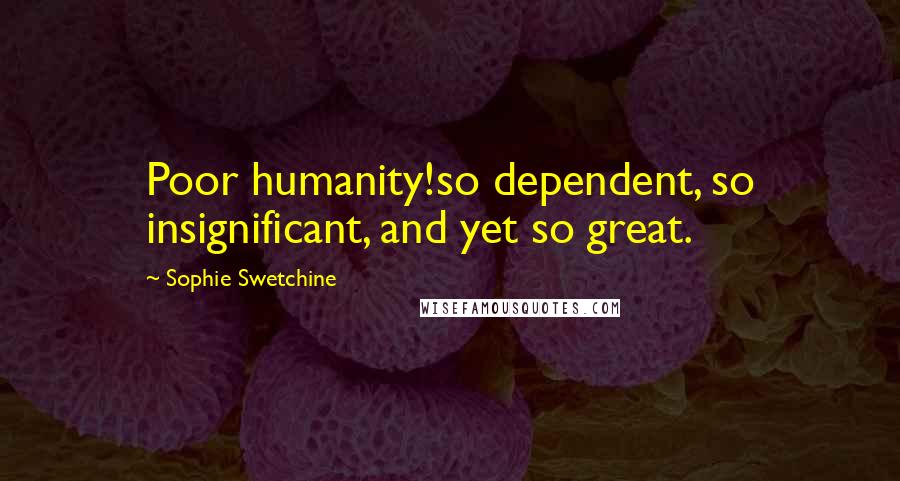 Sophie Swetchine Quotes: Poor humanity!so dependent, so insignificant, and yet so great.