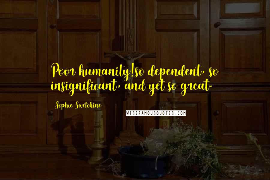 Sophie Swetchine Quotes: Poor humanity!so dependent, so insignificant, and yet so great.