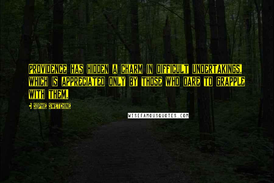 Sophie Swetchine Quotes: Providence has hidden a charm in difficult undertakings, which is appreciated only by those who dare to grapple with them.
