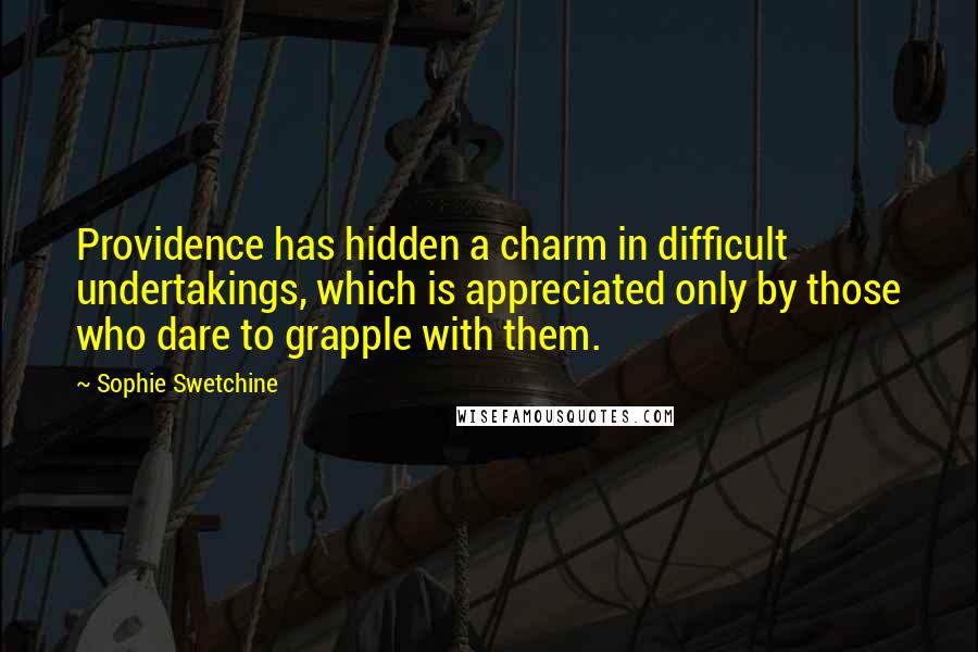 Sophie Swetchine Quotes: Providence has hidden a charm in difficult undertakings, which is appreciated only by those who dare to grapple with them.