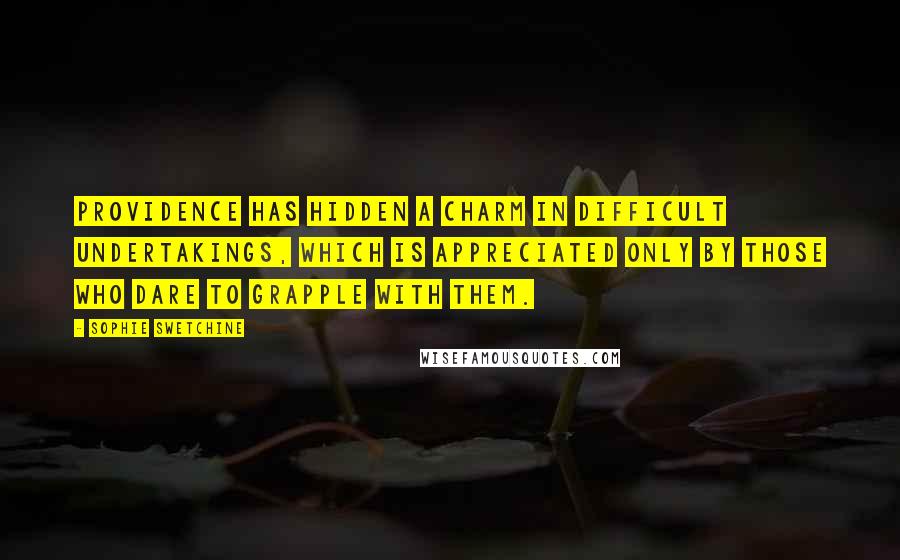 Sophie Swetchine Quotes: Providence has hidden a charm in difficult undertakings, which is appreciated only by those who dare to grapple with them.