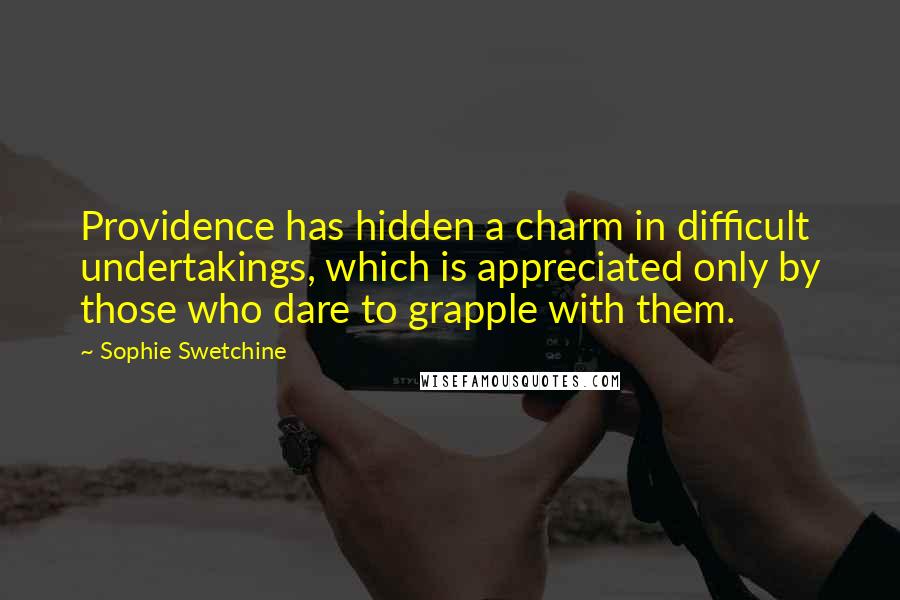 Sophie Swetchine Quotes: Providence has hidden a charm in difficult undertakings, which is appreciated only by those who dare to grapple with them.