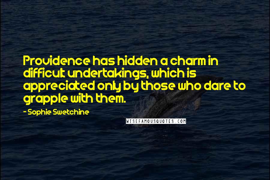 Sophie Swetchine Quotes: Providence has hidden a charm in difficult undertakings, which is appreciated only by those who dare to grapple with them.