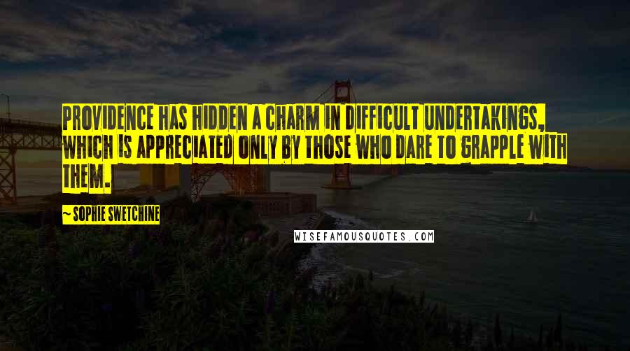 Sophie Swetchine Quotes: Providence has hidden a charm in difficult undertakings, which is appreciated only by those who dare to grapple with them.