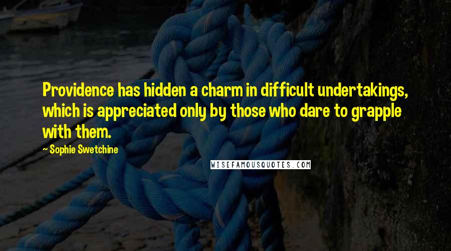 Sophie Swetchine Quotes: Providence has hidden a charm in difficult undertakings, which is appreciated only by those who dare to grapple with them.