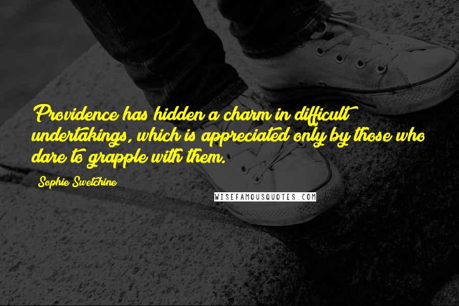 Sophie Swetchine Quotes: Providence has hidden a charm in difficult undertakings, which is appreciated only by those who dare to grapple with them.