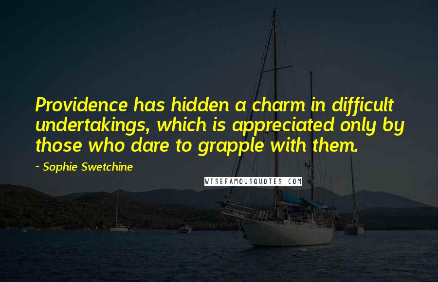 Sophie Swetchine Quotes: Providence has hidden a charm in difficult undertakings, which is appreciated only by those who dare to grapple with them.