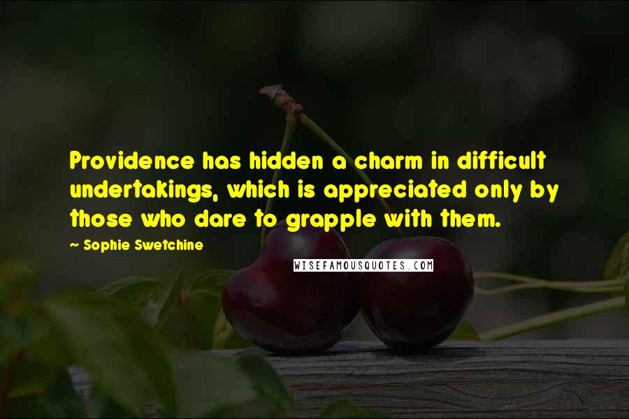 Sophie Swetchine Quotes: Providence has hidden a charm in difficult undertakings, which is appreciated only by those who dare to grapple with them.