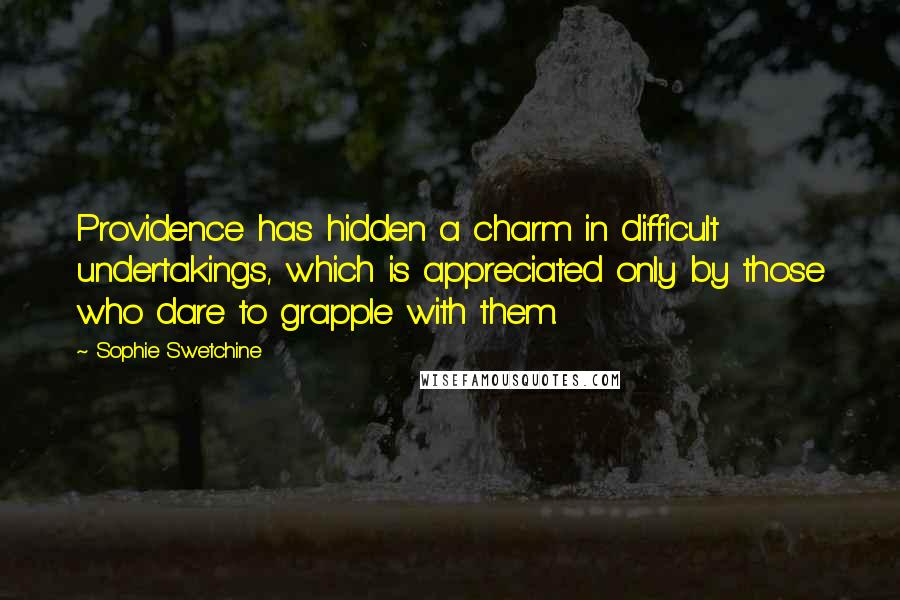 Sophie Swetchine Quotes: Providence has hidden a charm in difficult undertakings, which is appreciated only by those who dare to grapple with them.