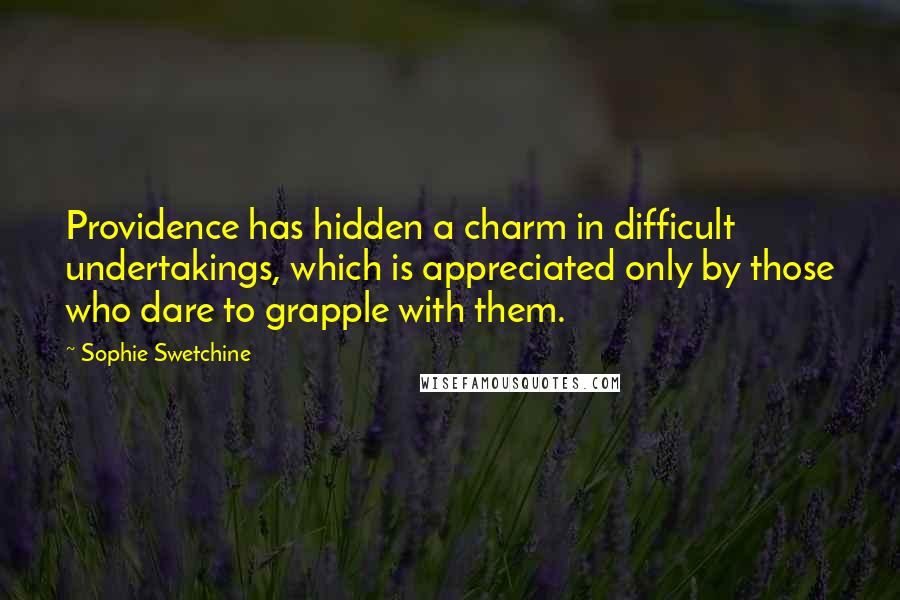 Sophie Swetchine Quotes: Providence has hidden a charm in difficult undertakings, which is appreciated only by those who dare to grapple with them.