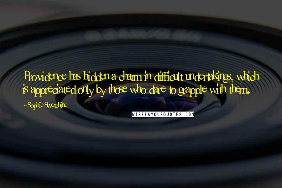 Sophie Swetchine Quotes: Providence has hidden a charm in difficult undertakings, which is appreciated only by those who dare to grapple with them.