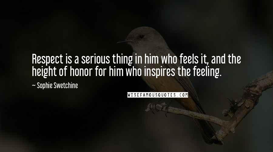 Sophie Swetchine Quotes: Respect is a serious thing in him who feels it, and the height of honor for him who inspires the feeling.