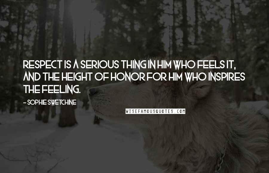 Sophie Swetchine Quotes: Respect is a serious thing in him who feels it, and the height of honor for him who inspires the feeling.