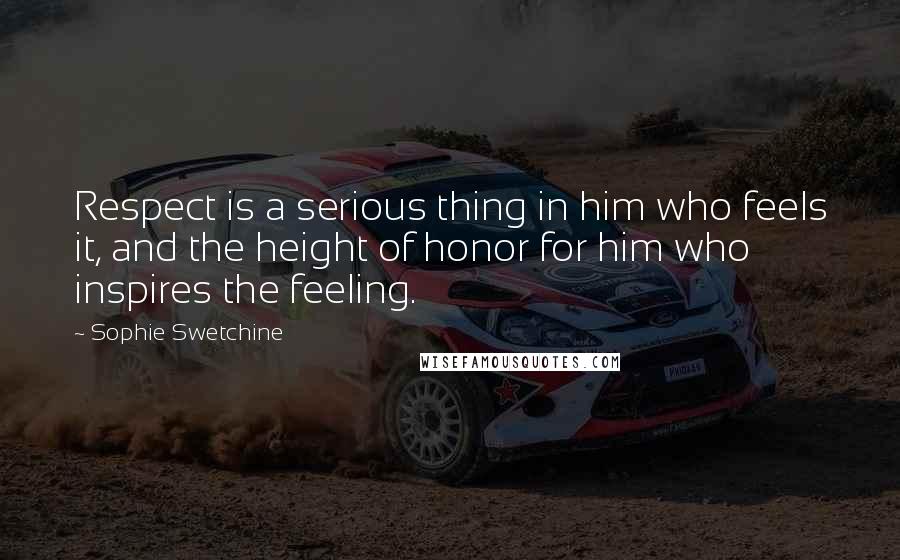 Sophie Swetchine Quotes: Respect is a serious thing in him who feels it, and the height of honor for him who inspires the feeling.