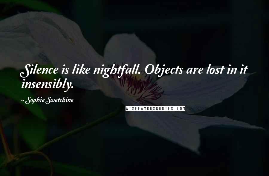Sophie Swetchine Quotes: Silence is like nightfall. Objects are lost in it insensibly.