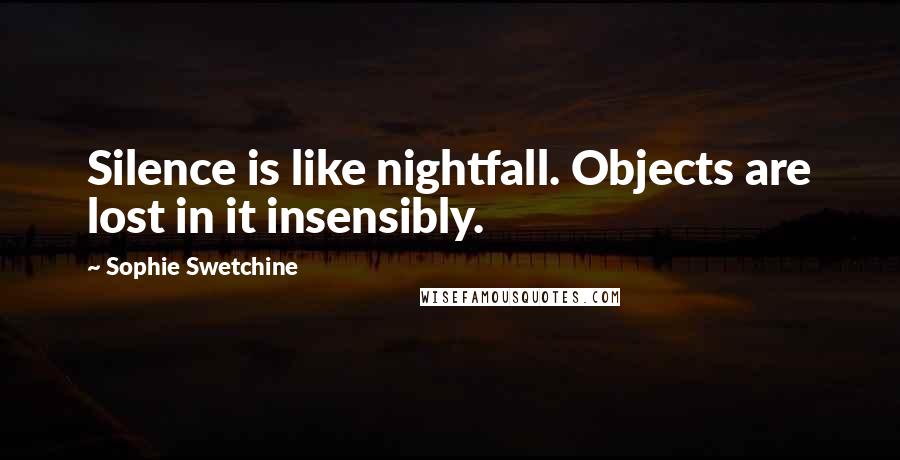 Sophie Swetchine Quotes: Silence is like nightfall. Objects are lost in it insensibly.