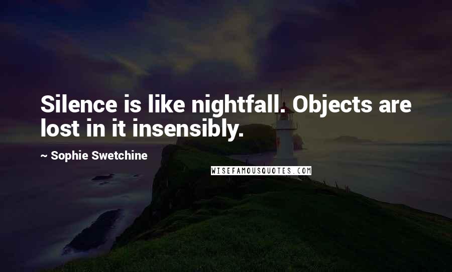 Sophie Swetchine Quotes: Silence is like nightfall. Objects are lost in it insensibly.